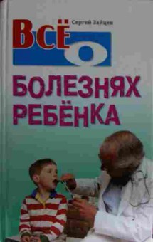 Книга Зайцев С. Всё о болезнях ребёнка, 11-14880, Баград.рф